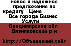 новое и надежное предложение по кредиту › Цена ­ 1 000 000 - Все города Бизнес » Услуги   . Владимирская обл.,Вязниковский р-н